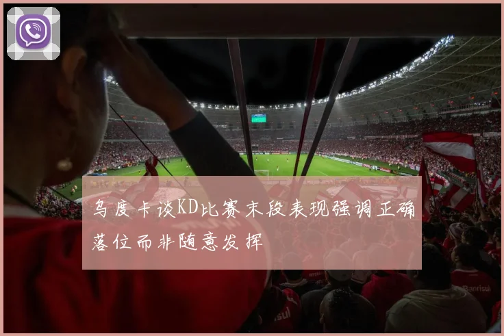 乌度卡谈KD比赛末段表现强调正确落位而非随意发挥