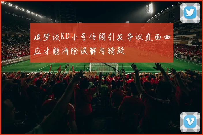 追梦谈KD小号传闻引发争议直面回应才能消除误解与猜疑
