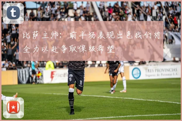 比萨主帅：前半场表现出色我们将全力以赴争取保级希望