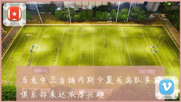 马竞中卫吉梅内斯今夏或离队多家俱乐部表达浓厚兴趣