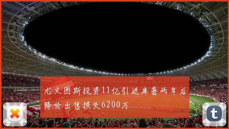 尤文图斯投资11亿引进库普两年后降价出售损失6200万