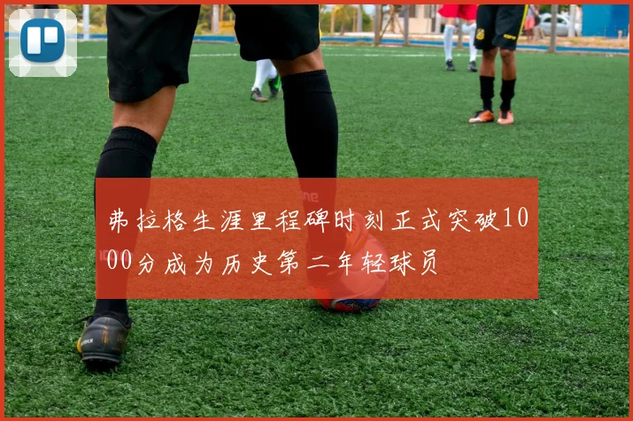 弗拉格生涯里程碑时刻正式突破1000分成为历史第二年轻球员