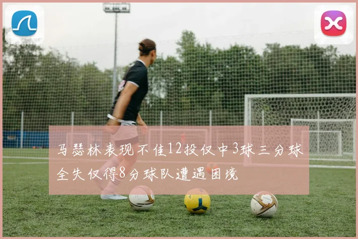 马瑟林表现不佳12投仅中3球三分球全失仅得8分球队遭遇困境