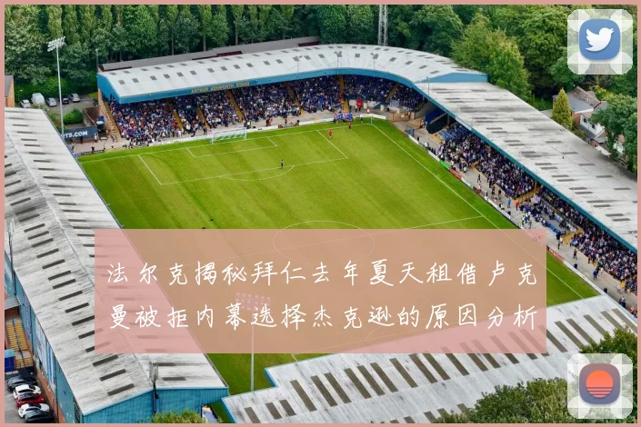 法尔克揭秘拜仁去年夏天租借卢克曼被拒内幕选择杰克逊的原因分析