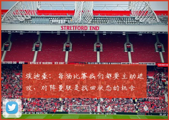 埃迪豪：每场比赛我们都要主动进攻，对阵曼联是找回状态的机会