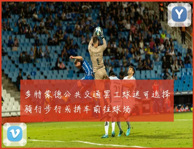 多特蒙德公共交通罢工球迷可选择骑行步行或拼车前往球场