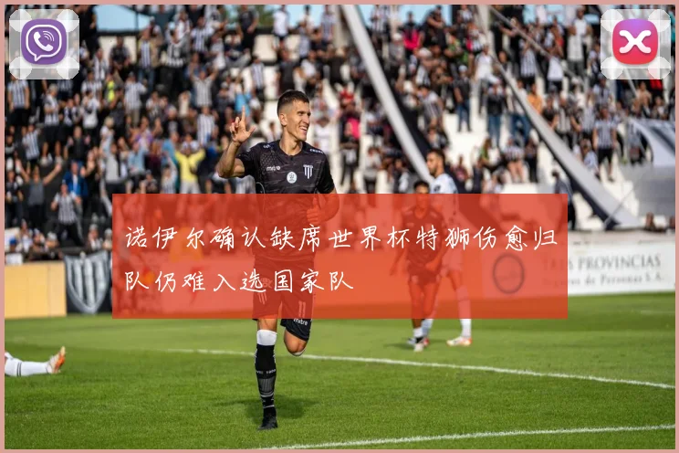 诺伊尔确认缺席世界杯特狮伤愈归队仍难入选国家队