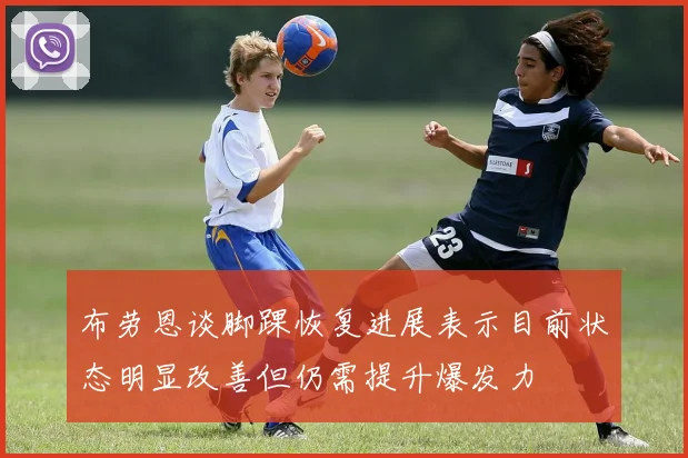 布劳恩谈脚踝恢复进展表示目前状态明显改善但仍需提升爆发力
