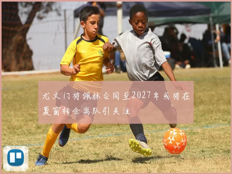 尤文门将佩林合同至2027年或将在夏窗转会离队引关注