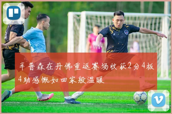 辛普森在丹佛重返赛场收获2分4板4助感慨如回家般温暖