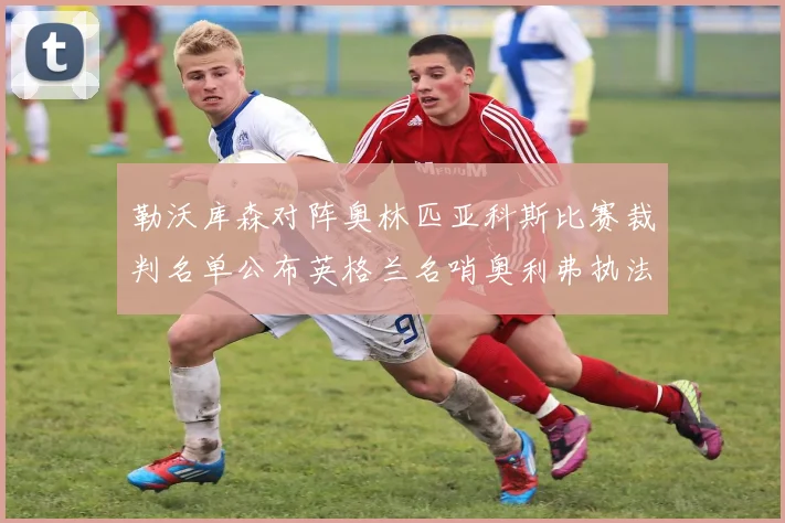 勒沃库森对阵奥林匹亚科斯比赛裁判名单公布英格兰名哨奥利弗执法引关注