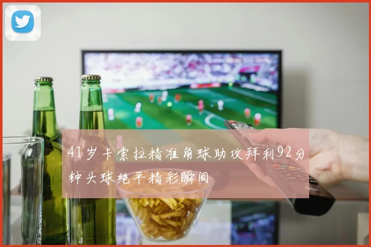 41岁卡索拉精准角球助攻拜利92分钟头球绝平精彩瞬间